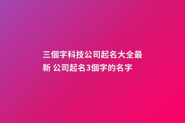 三個字科技公司起名大全最新 公司起名3個字的名字